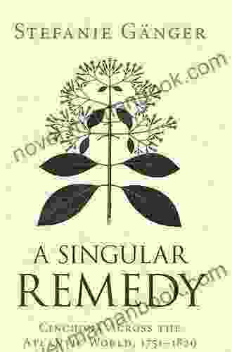 A Singular Remedy: Cinchona Across The Atlantic World 1751 1820 (Science In History)