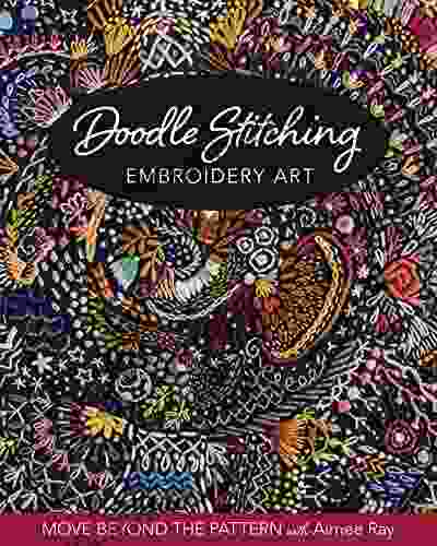 Doodle Stitching Embroidery Art: Move Beyond The Pattern With Aimee Ray