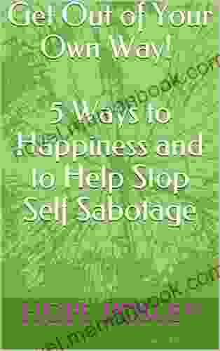 Get Out Of Your Own Way (5 Ways To Happiness And To Help Stop Self Sabotage)