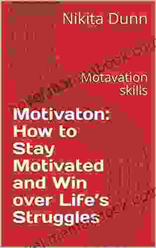 Motivaton: How To Stay Motivated And Win Over Life S Struggles: Motavation Skills