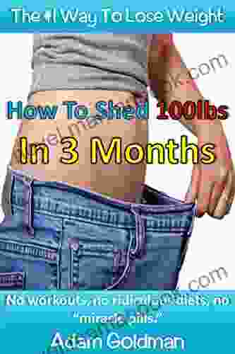 How To Shed 100lbs In 3 Months: No Workouts No Ridiculous Diets No Miracle Pills