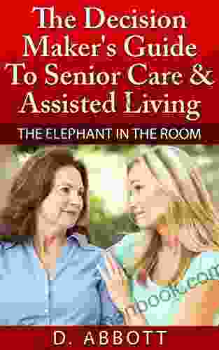 The Decision Maker S Guide To Senior Care Assisted Living (The Elephant In The Room 1)