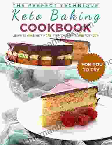 The Perfect Technique Keto Baking Cookbook For You To Try: Learn To Bake With More Step By Step Recipes For Your