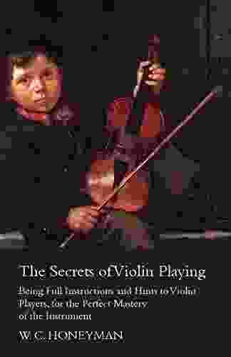 The Secrets Of Violin Playing Being Full Instructions And Hints To Violin Players For The Perfect Mastery Of The Instrument