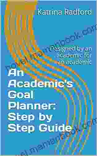 An Academic S Goal Planner: Step By Step Guide: Designed By An Academic For An Academic